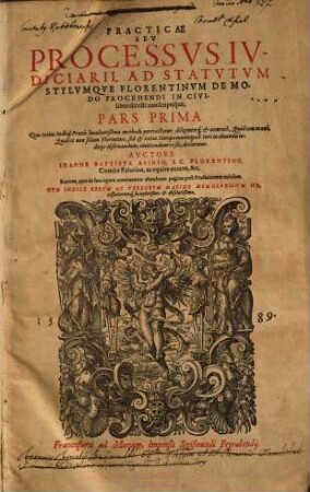 Practicae Sev Processvs Ivdiciarii, Ad Statvtvm Stylvmqve Florentinvm De Modo Procedendi In Civilibus directi conscriptique Pars ..., 1