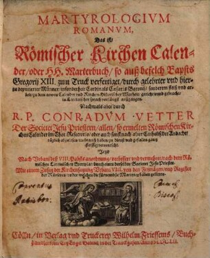 Martyrologivm Romanvm, Das ist, Römischer Kirchen Calender, oder HH. Marterbuch : so auß befelch Bapsts Gregorii XIII. zum Truck verfertiget, durch gelehrter vnd hierzu deputierter Männer ... sonderem fleiß vnd arbeit, zu dem newen Calender vnd Kirch-Historischer Warheit, gericht und gebracht, in Lateinischer sprach vorlängst außgangen