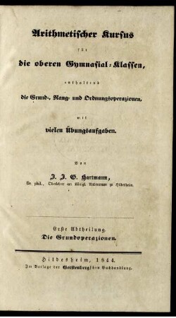 Abth. 1: Arithmetischer Kursus für die oberen Gymnasial-Klassen, enthaltend die Grund-, Rang- und Ordnungsoperazionen mit vielen Übungsaufgaben. Erste Abtheilung