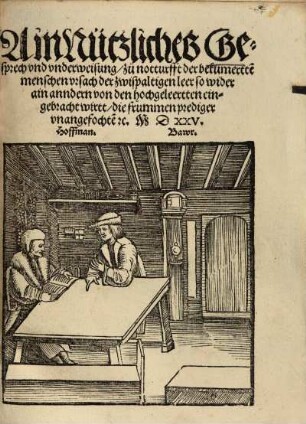 Ain Nützliches Gesprech vnd vnderweisung, zu notturfft der bekümmerte[n] menschen vrsach der zwispaltigen leer so wider ain andern von den hochgeleertten eingebracht wirtt, die frummen prediger vnanngefochte[n] [et]c. MDXXV.