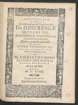 Oratiuncula In Funere Excellentißimi, & Clarißimi viri Dn. D. Hieremiae Setseri Sil. Iurisconsulti & Antecessoris in academia Francofurtana