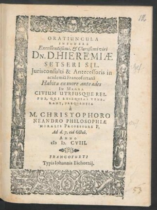 Oratiuncula In Funere Excellentißimi, & Clarißimi viri Dn. D. Hieremiae Setseri Sil. Iurisconsulti & Antecessoris in academia Francofurtana