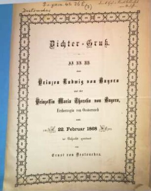 Dichter-Gruß : JJ. KK. HH. dem Prinzen Ludwig von Bayern und der Prinzessin Maria Theresia von Bayern, Erzherzogin von Oesterreich zum 22. Februar 1868 in Ehrfurcht gewidmet