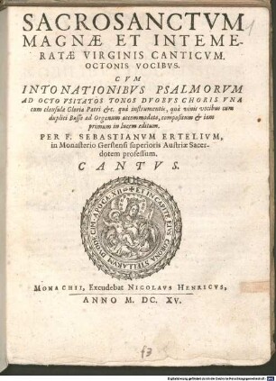 SACROSANCTVM MAGNAE ET INTEMERATAE VIRGINIS CANTICVM. OCTONIS VOCIBVS. CVM INTONATIONIBVS PSALMORVM AD OCTO VSITATOS TONOS DVOBVS CHORIS VNA cum clausula Gloria Patri &c. quà instrumentis, quà viuis vocibus cum duplici Basso ad Organum accommodato, compositum & iam primum in lucem editum