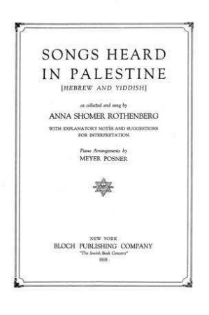 Songs heard in Palestine : (hebrew and yiddish) ; with explanatory notes and suggestions for interpretation / as coll. and sung by Anna Shomer Rothenberg. Piano arr. by ...