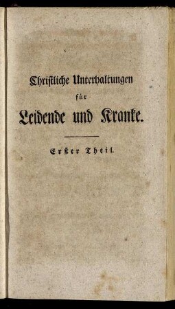 Christliche Unterhaltungen für Leidende und Kranke. Erster Theil.