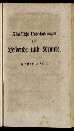 Christliche Unterhaltungen für Leidende und Kranke. Erster Theil.