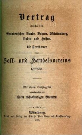 Vertrag zwischen dem Norddeutschen Bunde, Bayern, Württemberg, Baden und Hessen, die Fortdauer des Zoll- und Handelsvereins betreffend : mit einem Sachregister, [1]