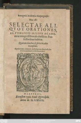 Panegyrici Academiae Marpurgensis:|| Hoc est:|| SELECTAE ALI-||QVOT ORATION ES,|| IN PVBLICIS ILLIVS ACADE-||miae congressibus ab eiusdem Pro-||fessoribus habitae.|| ... Opusculum omnium doctrinarum studiosis le-||ctu iucundum & vtile futurum.||
