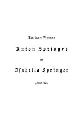 Den treuen Freunden Anton Springer und Isabella Springer gewidmet.
