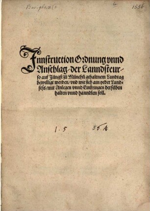 Innstruction Ordnung vnnd Anschlag, der Lanndsteur, so auf Jüngst zu Münch[e]n gehaltnem Landtag bewilligt worden, vnd wie sich ain yeder Landsess, mit Anlegen vnnd Einbringen derselben halten vnnd hanndlen soll