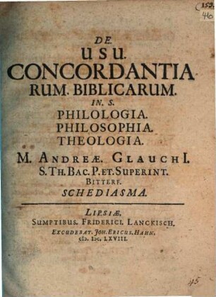 De usu concordantiarum biblicarum in s. philologia, philosophia, theologia M. Andreae Glauchii ... schediasma