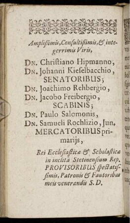 Amplißimis [...] Dn. Christiano Hipmanno, Dn. Johanni Kieselbacchio [...] Dn. Joachimo Rehbergio, Dn. Jacobo Freibergio [...] Dn. Paulo Salomonis, Dn. Samueli Rochlizio [...]