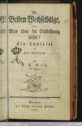Die Beiden Wechselbälge, oder Was thut die Einbildung nicht? : Ein Lustspiel in drei Aufzügen