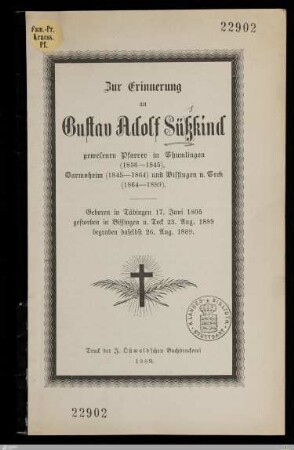 Zur Erinnerung an Gustav Adolf Süßkind, gewesenen Pfarrer in Thumlingen (1836-1845), Darmsheim (1845-1864) und Bissingen u. Teck (1864-1889) : Geboren in Tübingen 17. Juni 1805, gestorben in Bissingen u. Teck 23. Aug. 1889, begraben daselbst 26. Aug. 1889