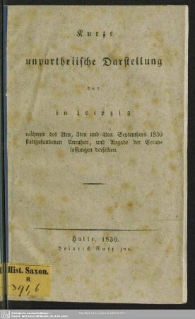 Kurze unpartheiische Darstellung der in Leipzig während des 2ten, 3ten und 4ten Septembers 1830 stattgefundenen Unruhen, und Angabe der Veranlassungen derselben