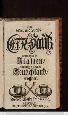 2. Wasser Debauche: Das Neue und Curiöse Caffé-Hauß, vormahls in Italien, nunmehro aber in Teutschland, eröffnet
