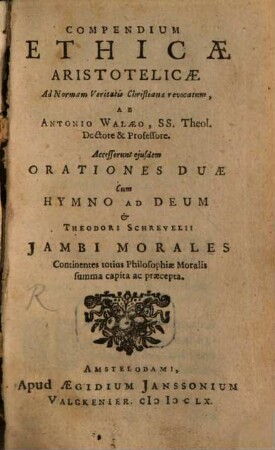 Compendium ethicae Aristotelicae : accesserunt eiusdem orationes duae cum hymno ad deum et Theod. Schrevelii Iambi morales
