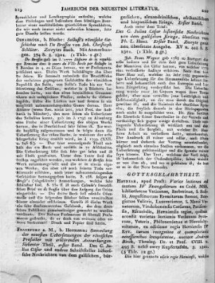 Frankfurt a. M., b. Hermann: Sammlung der neuesten Uebersetzungen der römischen Prosaiker mit erklärenden Anmerkungen. Siebenter Theil, erster Band. Des C. Julius Cäsar und andrer Schriftlteller historische Nachrichten von dem gallischen, bürgerlichen, alexandrinischen, afrikanischen und hispanischen Kriege. Erster Band. Auch unter dem Titel: Des C. Julius Cäsar historische Nachrichten von dem gallischen Kriege, übersetzt von Ph. L. Haus. Erster Band. Zweyte ganz neu übersetzte Ausgabe. XV u. 448 S. 8. 1801.