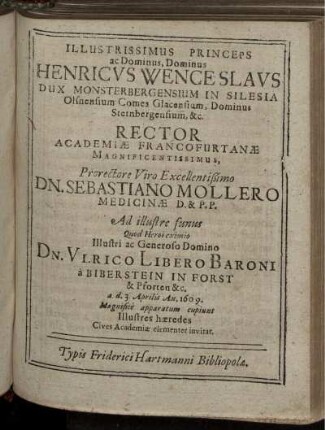 Illustrissimus Princeps ac Dominus, Dominus Henricus Wenceslaus Dux Monsterbergensium In Silesia ... Rector Academiae Francofurtanae ... Dn. Sebastiano Mollero ... Ad illustre funus Quod Heroi eximio ... Dn. Ulrico Libero Baroni a Biberstein ... a.d. 3.Aprilis An. 1609 ... Cives Academiae clementer invitat
