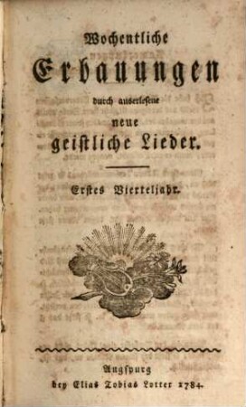 Wochentliche Erbauungen durch auserlesene neue geistliche Lieder : Zum Privatgebrauch