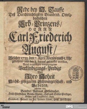 Rede bey der H. Tauffe Deß Durchleuchtigsten Brandenb. Onolzbachischen Erb-Prinzens/ Herrn Carl Friederich August : Welcher 1733. den 7. April Abends nach 5. Uhr gebohren- und den 8. darauf getauffet worden