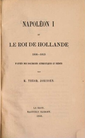Napoléon I et le Roi de Hollande 1806 - 1813 d'après des documents authentiques et inédits par M. Théod. Jorissen