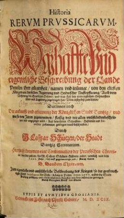 Historia rerum Prussicarum : warhaffte vnd eigentliche Beschreibung der Lande Preussen, jhrer gelegenheit, namen vnd teilunge, von den eltesten Königen an, derselben Regierung vnd Heidnischer Auffopfferung, auch vom Ursprung des deudschen Ordens, vnd was sich bey eines jeglichen Hohmeisters leben vnd Regierung zugetragen hat