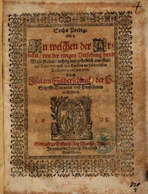 Sechs Predigten: In welchen der Artickel, von der ewigen Versehung vnnd Wahl Gottes, richtig vnd gründlich ... erkleret wird