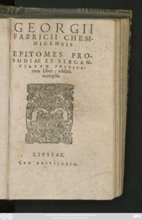 GEORGII || FABRICII || CHEM-||NICENSIS || EPITOMES PRO-||SODIAE ET ELEGAN-||TIARVM POETICA-||rum Liber, additis || exemplis.||