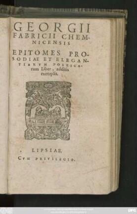 GEORGII || FABRICII || CHEM-||NICENSIS || EPITOMES PRO-||SODIAE ET ELEGAN-||TIARVM POETICA-||rum Liber, additis || exemplis.||