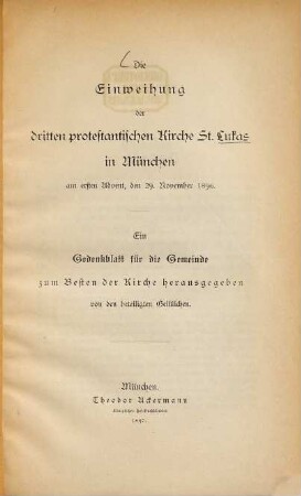 Die Einweihung der dritten protestantischen Kirche St. Lukas in München am ersten Advent, den 29. November 1896 : ein Gedenkblatt für die Gemeinde zum Besten der Kirche