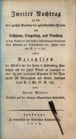 ... Nachtrag zu den drei großen Synoden der Agilolfingischen Periode von Aschheim, Dingolfing und Neuching, 2. Zweiter Nachtrag zu den drei großen Synoden der agilolfingischen Periode von Aschheim, Dingolfing und Neuching : in dem Bande der historischen Abhandlungen der Baierische Akademie der Wissenschaften des Jahres 1807 von S. 5 - 147 ; Oder Recension der Nachricht des Herrn von Hellersberg, Prof. an der hohen Schule zu Landshut, über die drei gen. Synoden in der Zeitschrift für Wissenschaft und Kunst, Landshut, 1808, Bd. 1, St. IV, S. 103