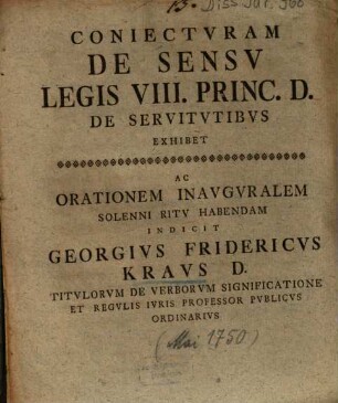 Coniectvram De Sensv Legis VIII. Princ. D. De Servitvtibvs Exhibet Ac Orationem Inavgvralem Solenni Ritv Habendam Indicit Georgivs Fridericvs Kravs D. ...