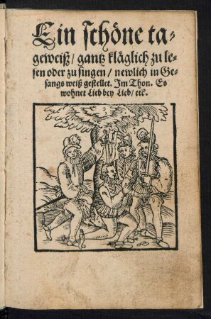 Ein schœne ta=||geweiß/|| gantz klæglich zu le=||sen oder zu singen/ newlich in Ge=||sangs weiß gestellet. Jm Thon. Es || wohnet Lieb bey Lieb/ etc.||