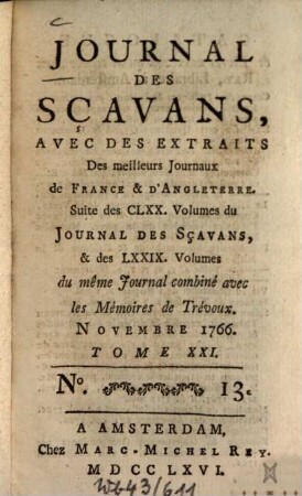 Journal des sçavans, avec des extraits des meilleurs journaux de France & d'Angleterre : suite des CLXX. volumes du journal des sçavans, & des LXXIX. volumes du même journal combiné avec les memoires de trévoux. 1766, 13/14. Nov./Déc. = T. 21