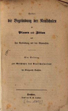 Ueber die Begründung der Realschulen zu Plauen und Zittau und ihre Verbindung mit den Gymnasien : ein Beitrag zur Geschichte des Realschulwesens im Königreich Sachsen