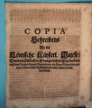 Copia Schreibens an die Röm. Kays. Majest. von den sämmtl. Evangelischen Abgesandten ... zu Regensburg, die Chur-Maintzischen ... Thätlichkeiten wider Churpfalz betreffend