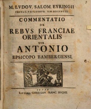 M. Ludov. Salom. Eyringii Facult. Philosoph. Ien. Adiuncti Commentatio De Rebus Franciae Orientalis Sub Antonio Episcopo Bambergensi