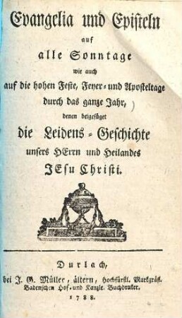 Evangelia und Episteln auf alle Sonntage, wie auch auf die hohen Feste, Feyer- und Aposteltage durch das ganze Jahr
