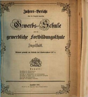 Jahresbericht über die Königlich Bayerische Gewerbschule nebst Vorkurs und Gewerblicher Fortbildungsschule zu Ingolstadt. 1867/68 (1868)