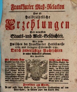 Frankfurter Meß-Relation, das ist: halbjährliche Erzehlungen der neuesten Staats - und Welt-Geschichten. 1781/82. Herbst- bis Ostermesse
