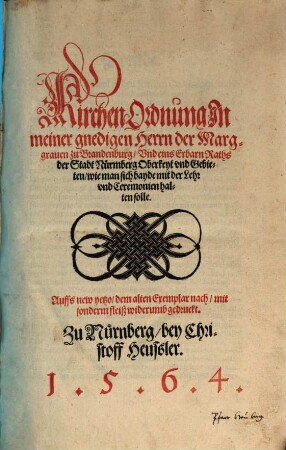 Kirchen Ordnung Jn meiner gnedigen Herrn der Marggrauen zu Brandenburg, Vnd eins Erbarn Raths der Stadt Nürmberg Oberkeyt vnd Gebieten, wie man sich bayde mit der Lehr vnd Ceremonien halten solle