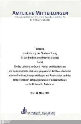 Satzung zur Änderung der Studienordnung für das Studium des Unterrichtsfaches Kunst für das Lehramt an Grund-, Haupt- und Realschulen und den entsprechenden Jahrgangsstufen der Gesamtschulen mit dem Studienschwerpunkt Haupt-, und Realschulen und den entsprechenden Jahrgangsstufen der Gesamtschulen an der Universität Paderborn : vom 04. März 2009