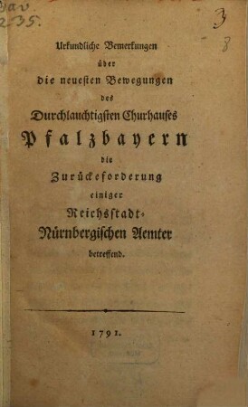 Urkundliche Bemerkungen über die neuesten Bewegungen des Durchlauchtigsten Churhauses Pfalzbayern die Zurückeforderung einiger Reichsstadt-Nürnbergischen Aemter betreffend