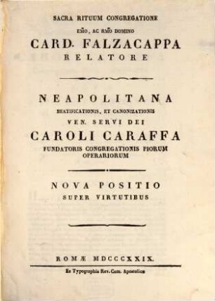 Neapolitana beatificationis et canonizationis V. S. D. Caroli Caraffa fundatoris congreg. piorum operariorum. 2. Nova positio super virtutibus / Card. Falzacappa relatore. - 1829