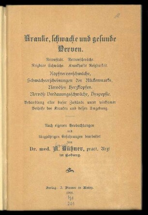 Kranke, schwache und gesunde Nerven : Nervosität, Nervenschwäche, reizbare Schwäche, krankhafte Reizbarkeit, Kopfnervenschwäche, Schwächeerscheinungen des Rückenmarks, nervöses Herzklopfen, nervöse Verdauungsschwäche, Dyspepsie ; Behandlung aller dieser Zustände unter wirksamer Beihilfe des Kranken und dessen Umgebung