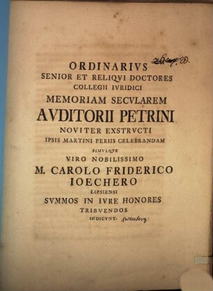 Ordinarius Senior Et Reliqui Doctores Collegii Iuridici Memoriam Secularem Auditorii Petrini Noviter Exstructi ... Celebrandam Simulque ... M. Carolo Friderico Ioechero Lipsiensi Summos In Iure Honores Tribuendos Indicunt