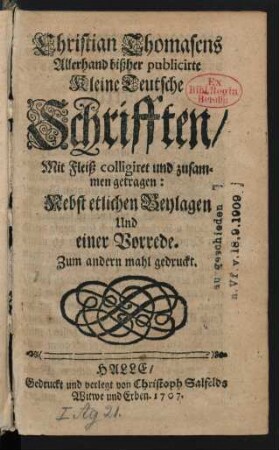 Christian Thomasens Allerhand bißher publicirte Kleine Teutsche Schrifften : Mit Fleiß colligiret und zusammen getragen: Nebst etlichen Beylagen Und einer Vorrede