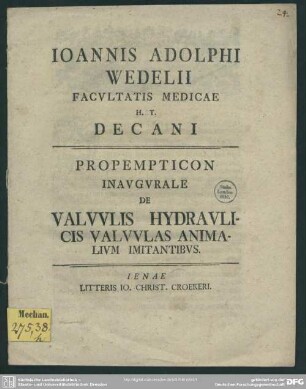 Joannis Adolphi Wedelii Facultatis Medicae H. T. Decani Propempticon Inaugurale De Valvulis Hydraulicis Valvulas Animalium Imitantibus : [P. P. sub Sigillo Facultatis Medicae d. XII. Iun. MDCCXXXIX.]